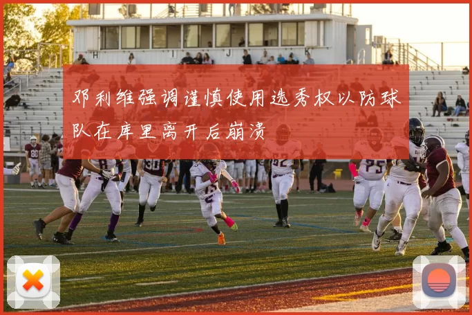 邓利维强调谨慎使用选秀权以防球队在库里离开后崩溃