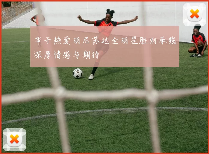 华子热爱明尼苏达全明星胜利承载深厚情感与期待