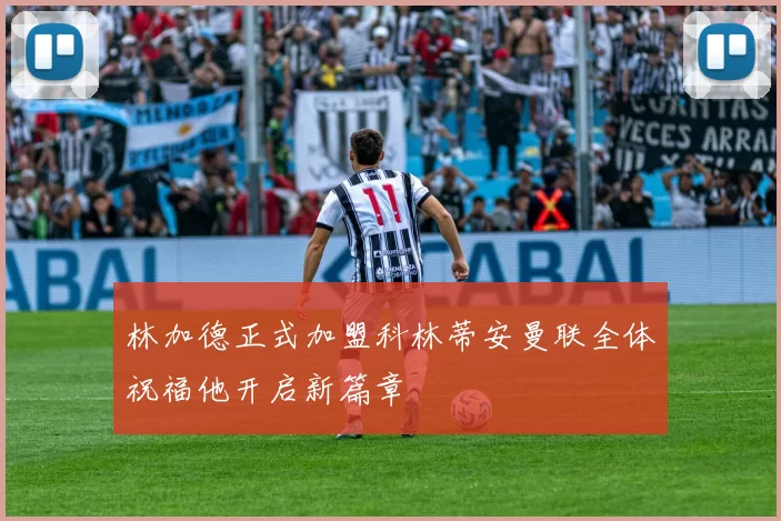 林加德正式加盟科林蒂安曼联全体祝福他开启新篇章