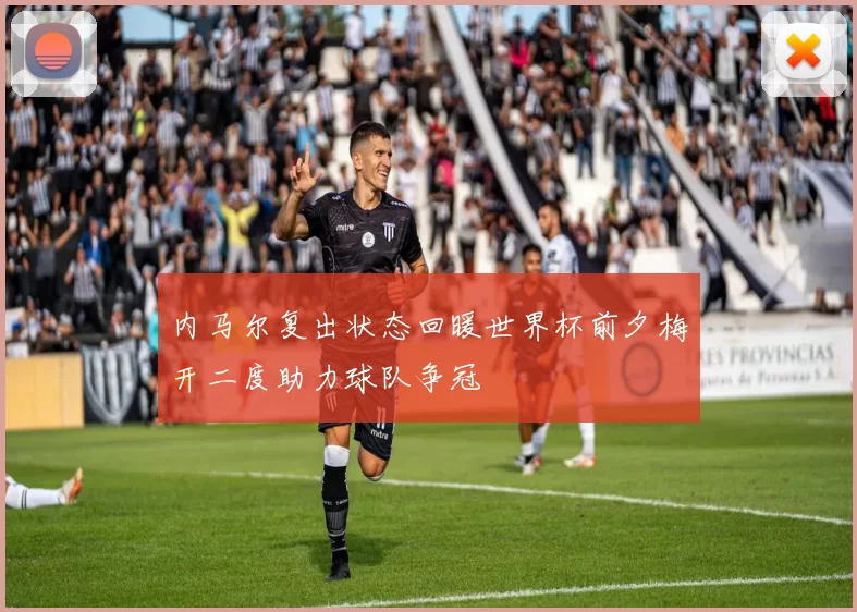 内马尔复出状态回暖世界杯前夕梅开二度助力球队争冠