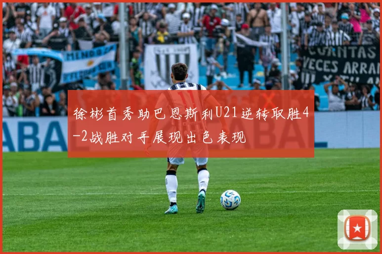 徐彬首秀助巴恩斯利U21逆转取胜4-2战胜对手展现出色表现
